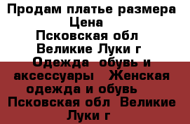 Продам платье размера 42-44 › Цена ­ 1 000 - Псковская обл., Великие Луки г. Одежда, обувь и аксессуары » Женская одежда и обувь   . Псковская обл.,Великие Луки г.